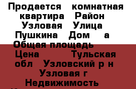 Продается 1-комнатная квартира › Район ­ Узловая › Улица ­ Пушкина › Дом ­ 4а › Общая площадь ­ 33 › Цена ­ 980 - Тульская обл., Узловский р-н, Узловая г. Недвижимость » Квартиры продажа   . Тульская обл.